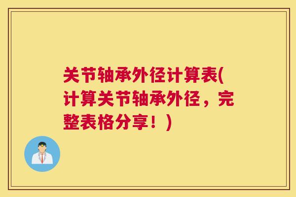 关节轴承外径计算表(计算关节轴承外径，完整表格分享！)