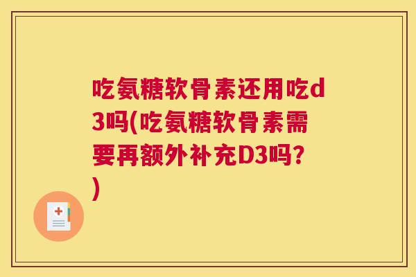 吃氨糖软骨素还用吃d3吗(吃氨糖软骨素需要再额外补充D3吗？)
