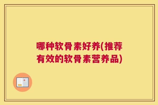 哪种软骨素好养(推荐有效的软骨素营养品)