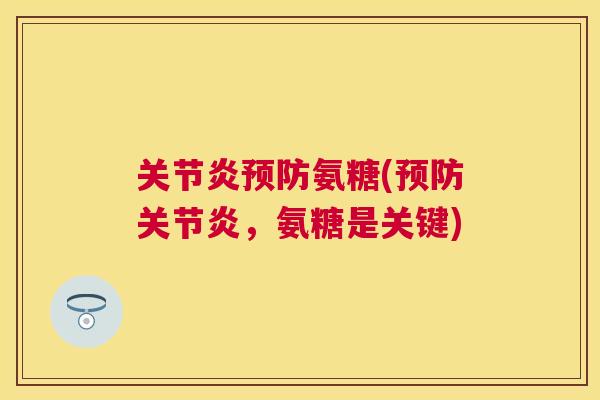 关节炎预防氨糖(预防关节炎，氨糖是关键)