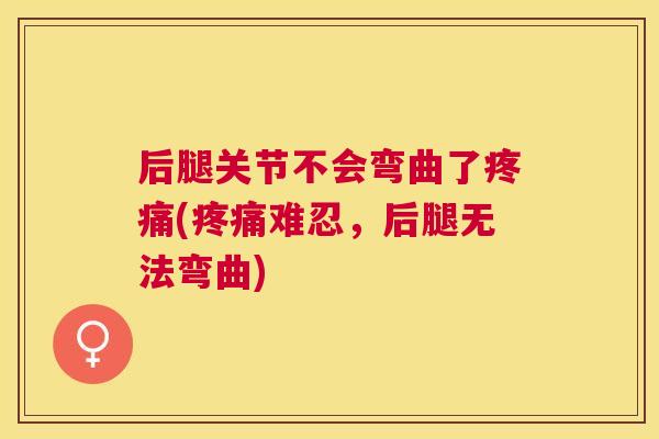 后腿关节不会弯曲了疼痛(疼痛难忍，后腿无法弯曲)