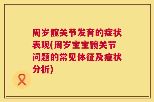 周岁髋关节发育的症状表现(周岁宝宝髋关节问题的常见体征及症状分析)