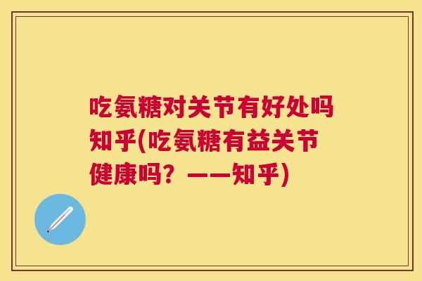 吃氨糖对关节有好处吗知乎(吃氨糖有益关节健康吗？——知乎)