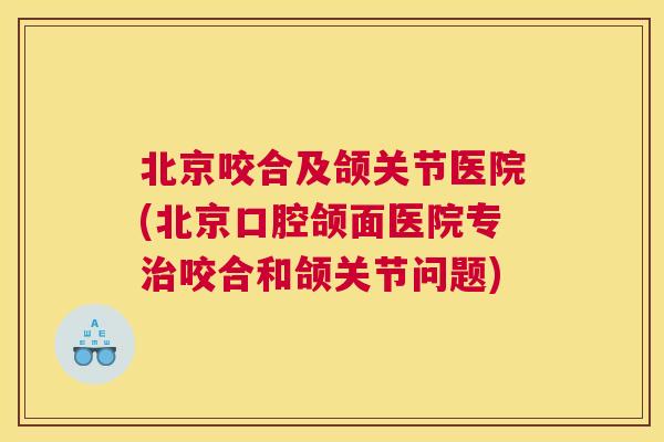 北京咬合及颌关节医院(北京口腔颌面医院专治咬合和颌关节问题)