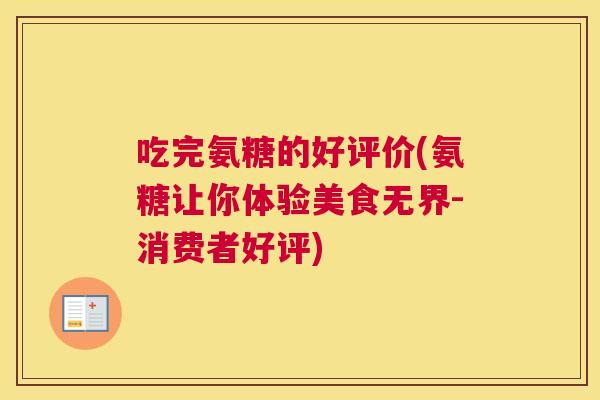 吃完氨糖的好评价(氨糖让你体验美食无界-消费者好评)