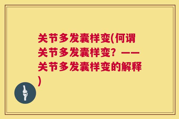 关节多发囊样变(何谓关节多发囊样变？——关节多发囊样变的解释)
