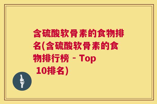 含硫酸软骨素的食物排名(含硫酸软骨素的食物排行榜 - Top 10排名)