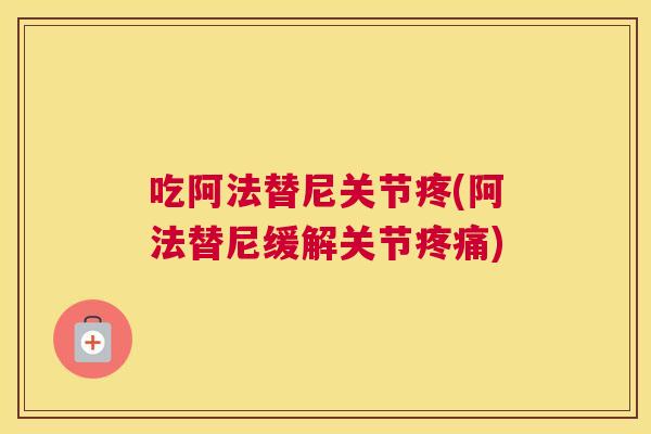 吃阿法替尼关节疼(阿法替尼缓解关节疼痛)
