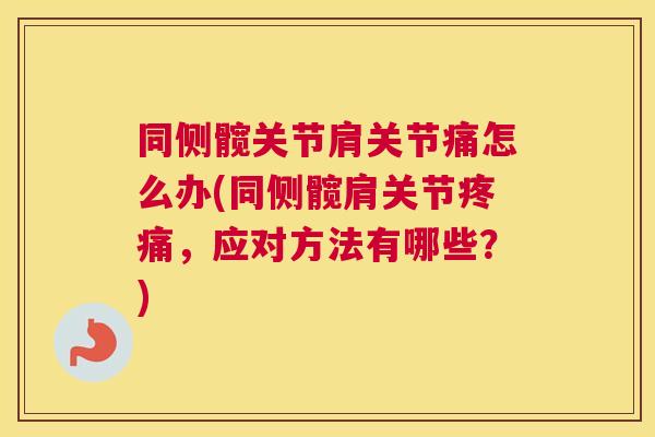 同侧髋关节肩关节痛怎么办(同侧髋肩关节疼痛，应对方法有哪些？)