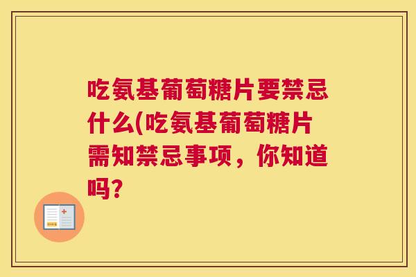 吃氨基葡萄糖片要禁忌什么(吃氨基葡萄糖片需知禁忌事项,你知道吗? 吃氨基葡萄糖片要禁忌什么(吃氨基葡萄糖片需知禁忌事项,你知道吗?