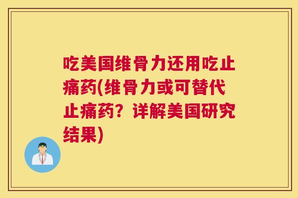 吃美国维骨力还用吃止痛药(维骨力或可替代止痛药？详解美国研究结果)