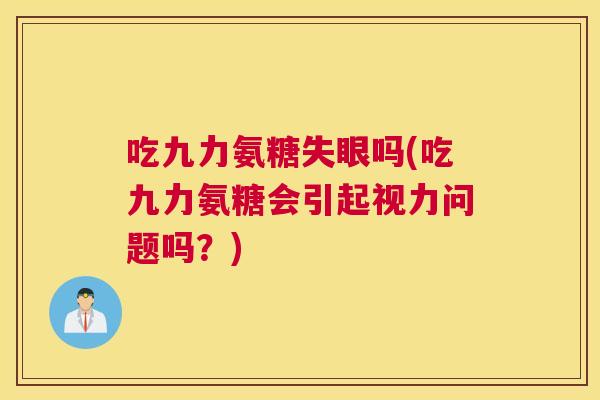 吃九力氨糖失眼吗(吃九力氨糖会引起视力问题吗？)