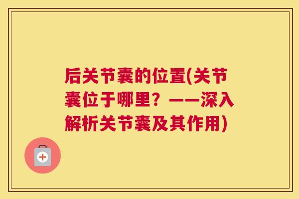 后关节囊的位置(关节囊位于哪里？——深入解析关节囊及其作用)