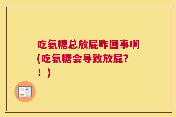 吃氨糖总放屁咋回事啊(吃氨糖会导致放屁？！)
