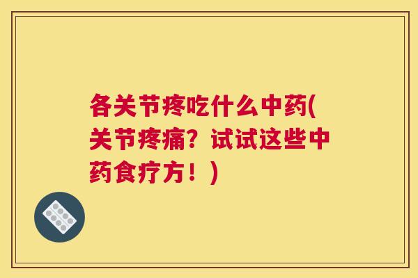 各关节疼吃什么(关节?试试这些食疗方!) 各关节疼吃什么(关节?试试这些食疗方!)