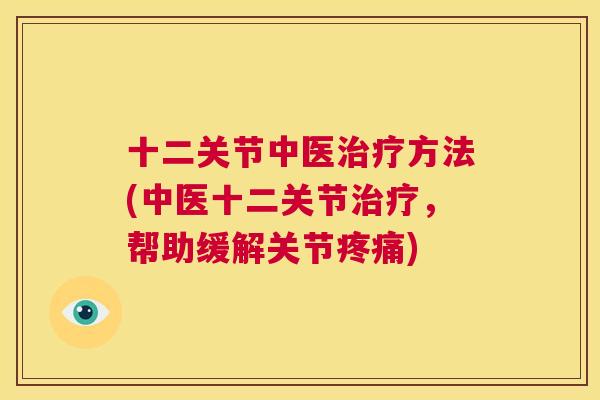 十二关节中医治疗方法(中医十二关节治疗，帮助缓解关节疼痛)