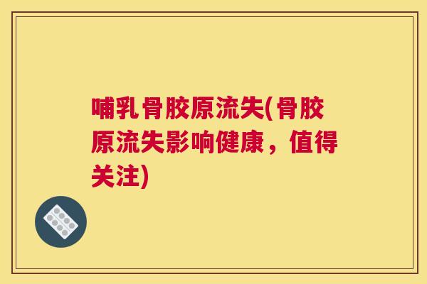 哺乳骨胶原流失(骨胶原流失影响健康，值得关注)