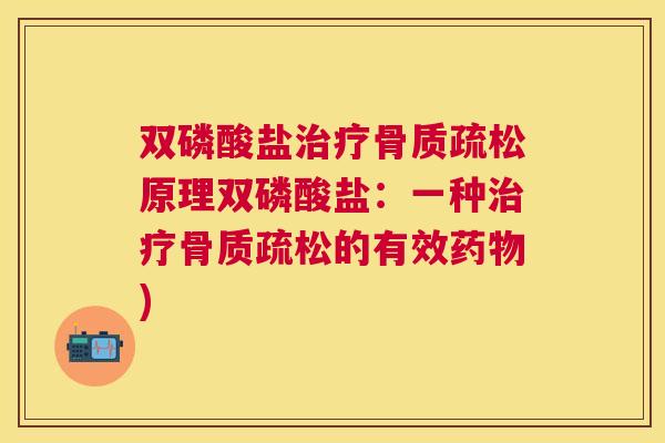双磷酸盐治疗骨质疏松原理双磷酸盐：一种治疗骨质疏松的有效药物)
