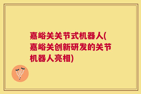 嘉峪关关节式机器人(嘉峪关创新研发的关节机器人亮相)