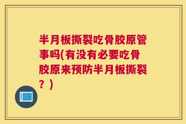 半月板撕裂吃骨胶原管事吗(有没有必要吃骨胶原来预防半月板撕裂？)