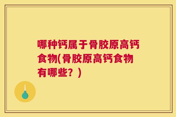 哪种钙属于骨胶原高钙食物(骨胶原高钙食物有哪些？)