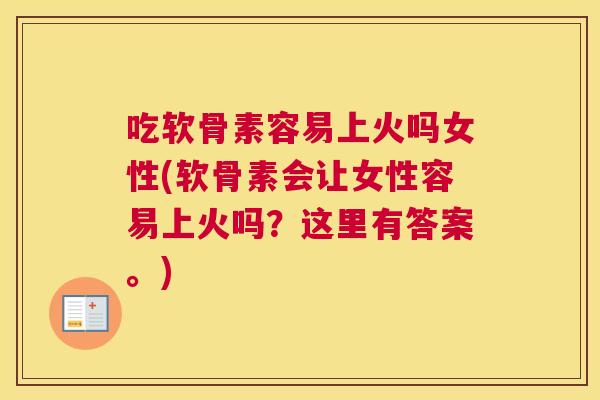 吃软骨素容易上火吗女性(软骨素会让女性容易上火吗?这里有答案。) 吃软骨素容易上火吗女性(软骨素会让女性容易上火吗?这里有答案。)