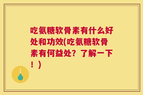吃氨糖软骨素有什么好处和功效(吃氨糖软骨素有何益处？了解一下！)