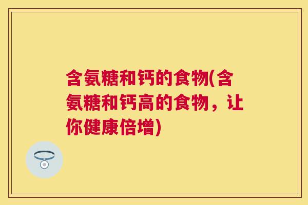 含氨糖和钙的食物(含氨糖和钙高的食物，让你健康倍增)