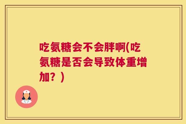 吃氨糖会不会胖啊(吃氨糖是否会导致体重增加？)