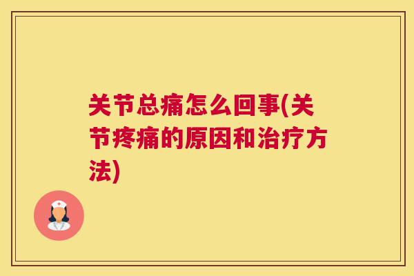 关节总痛怎么回事(关节疼痛的原因和治疗方法)