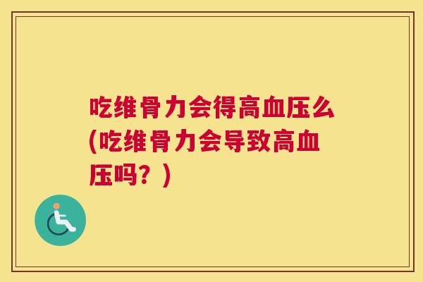 吃维骨力会得高血压么(吃维骨力会导致高血压吗？)