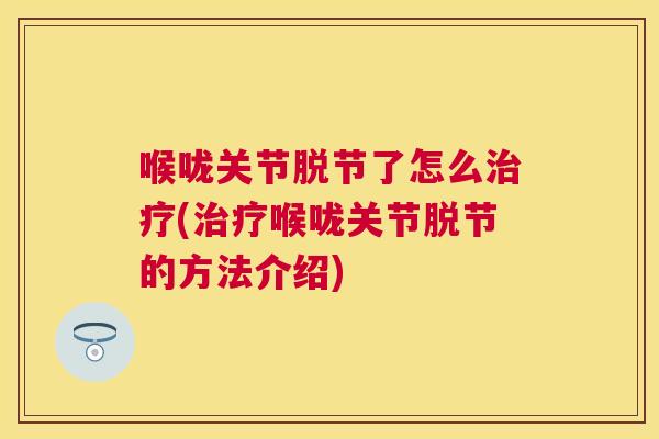 喉咙关节脱节了怎么治疗(治疗喉咙关节脱节的方法介绍)