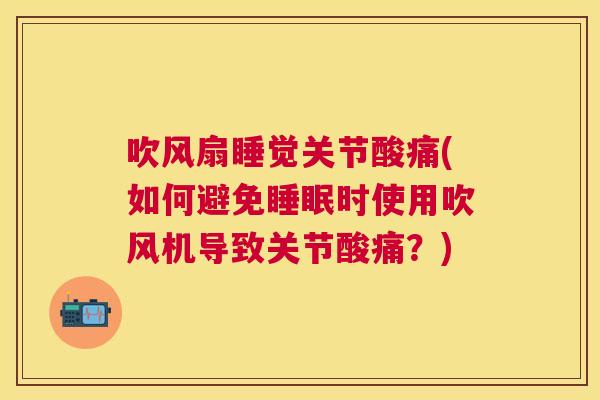 吹风扇睡觉关节酸痛(如何避免睡眠时使用吹风机导致关节酸痛？)