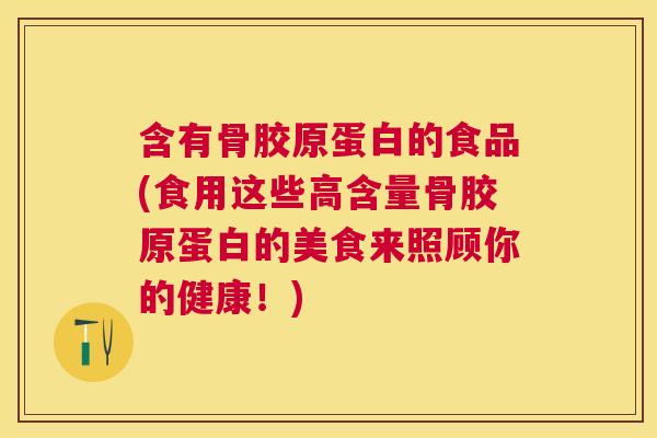 含有骨胶原蛋白的食品(食用这些高含量骨胶原蛋白的美食来照顾你的健康！)