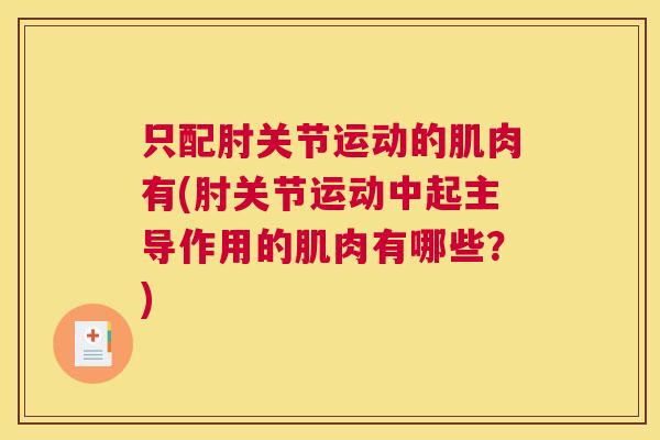 只配肘关节运动的肌肉有(肘关节运动中起主导作用的肌肉有哪些？)
