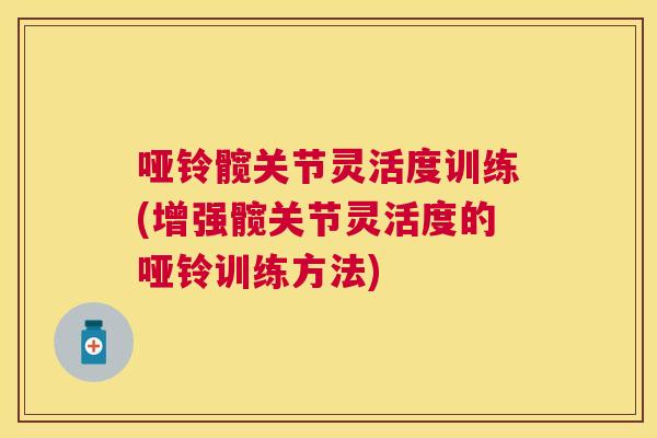 哑铃髋关节灵活度训练(增强髋关节灵活度的哑铃训练方法)
