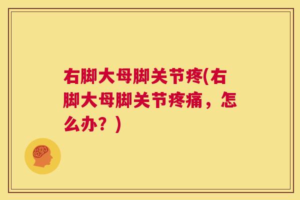 右脚大母脚关节疼(右脚大母脚关节疼痛，怎么办？)