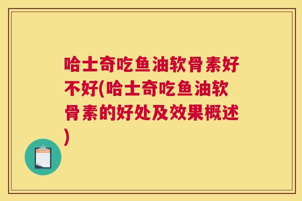 哈士奇吃鱼油软骨素好不好(哈士奇吃鱼油软骨素的好处及效果概述)