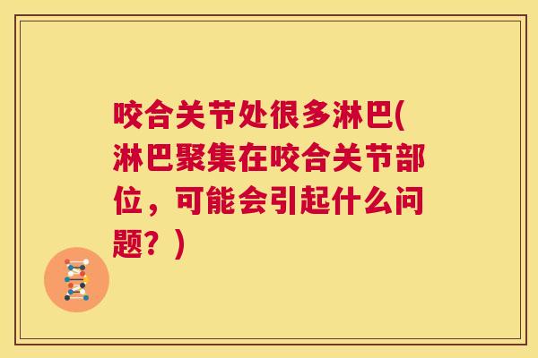 咬合关节处很多淋巴(淋巴聚集在咬合关节部位,可能会引起什么问题?) 咬合关节处很多淋巴(淋巴聚集在咬合关节部位,可能会引起什么问题?)