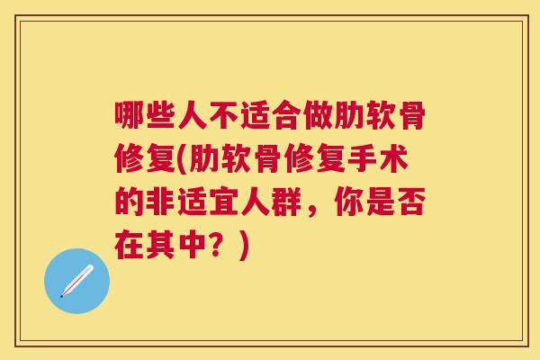 哪些人不适合做肋软骨修复(肋软骨修复手术的非适宜人群,你是否在其中?) 哪些人不适合做肋软骨修复(肋软骨修复手术的非适宜人群,你是否在其中?)