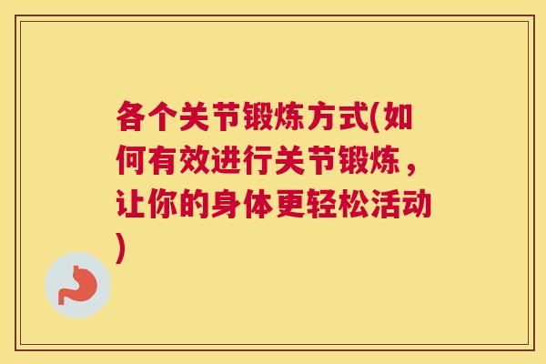 各个关节锻炼方式(如何有效进行关节锻炼，让你的身体更轻松活动)