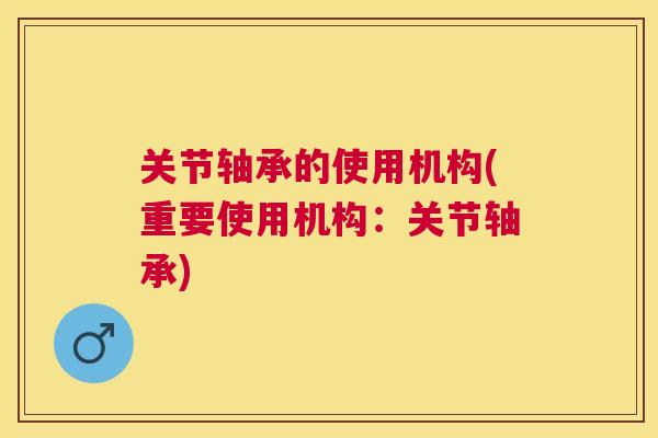 关节轴承的使用机构(重要使用机构：关节轴承)