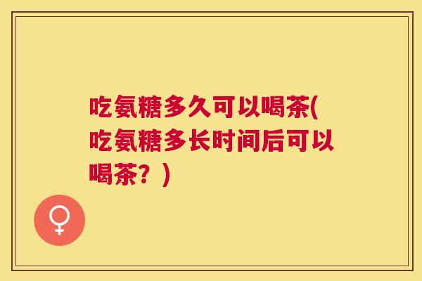 吃氨糖多久可以喝茶(吃氨糖多长时间后可以喝茶？)