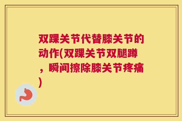 双踝关节代替膝关节的动作(双踝关节双腿蹲，瞬间擦除膝关节疼痛)