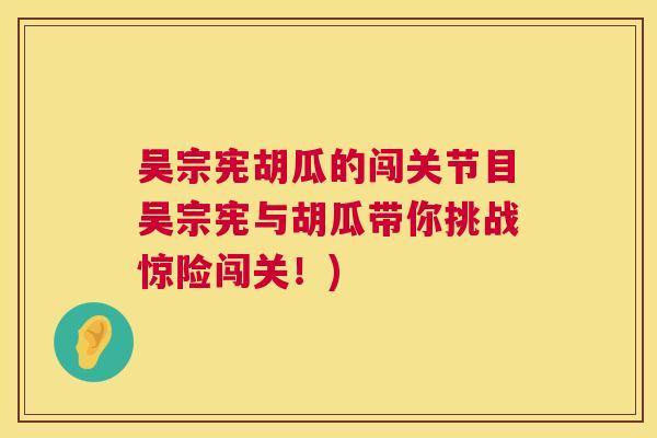 吴宗宪胡瓜的闯关节目吴宗宪与胡瓜带你挑战惊险闯关！)
