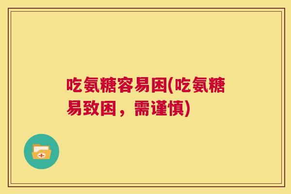 吃氨糖容易困(吃氨糖易致困，需谨慎)