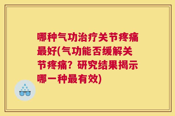 哪种气功治疗关节疼痛最好(气功能否缓解关节疼痛？研究结果揭示哪一种最有效)
