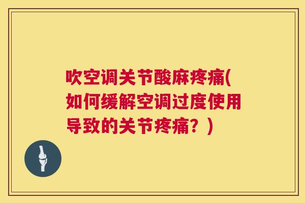 吹空调关节酸麻疼痛(如何缓解空调过度使用导致的关节疼痛？)
