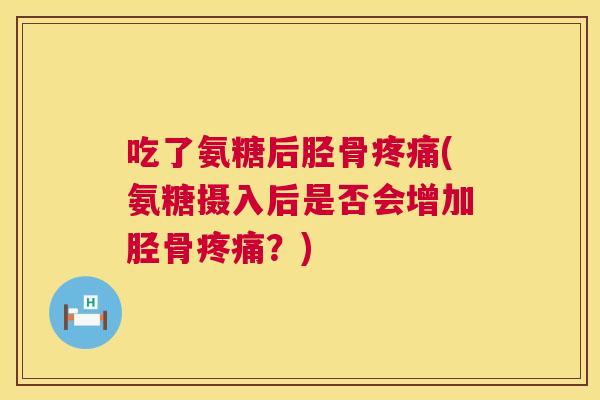 吃了氨糖后胫骨疼痛(氨糖摄入后是否会增加胫骨疼痛？)