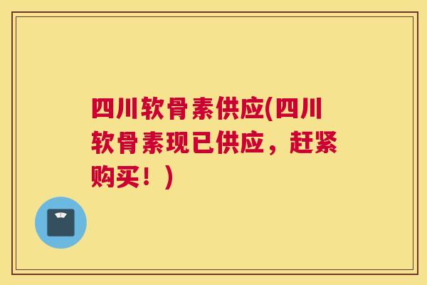 四川软骨素供应(四川软骨素现已供应，赶紧购买！)